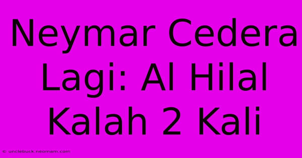 Neymar Cedera Lagi: Al Hilal Kalah 2 Kali