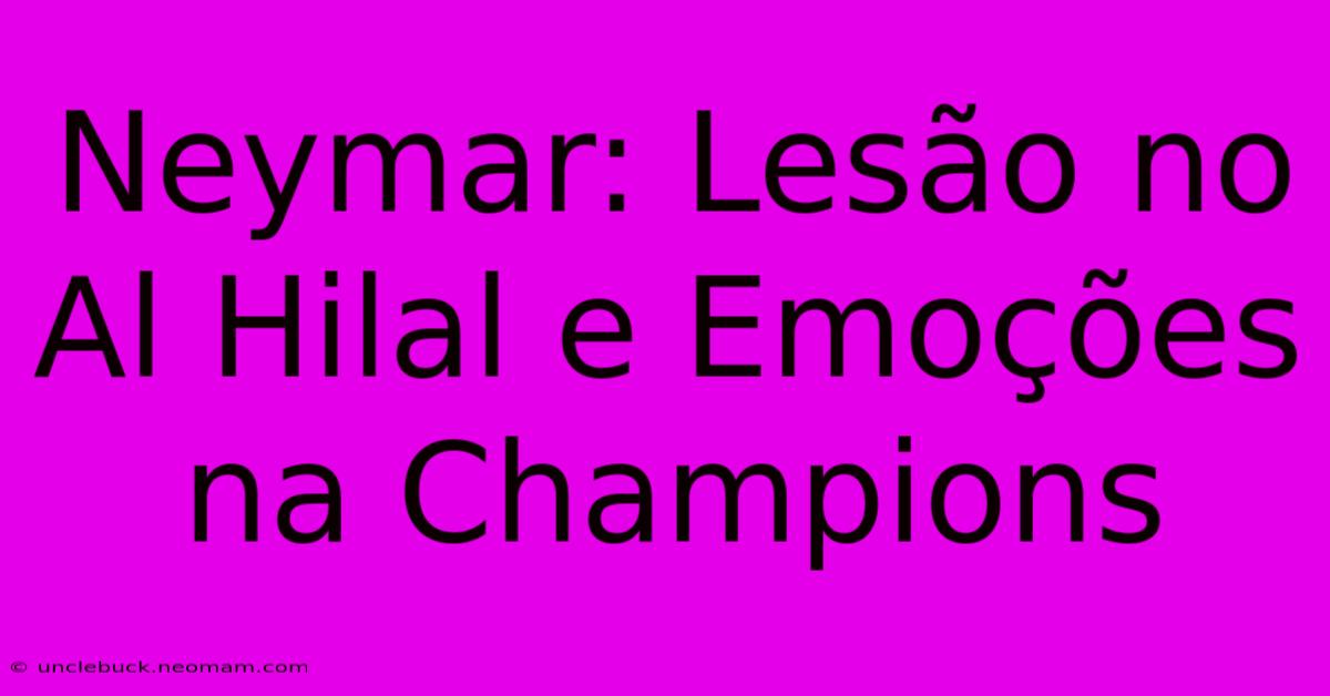 Neymar: Lesão No Al Hilal E Emoções Na Champions