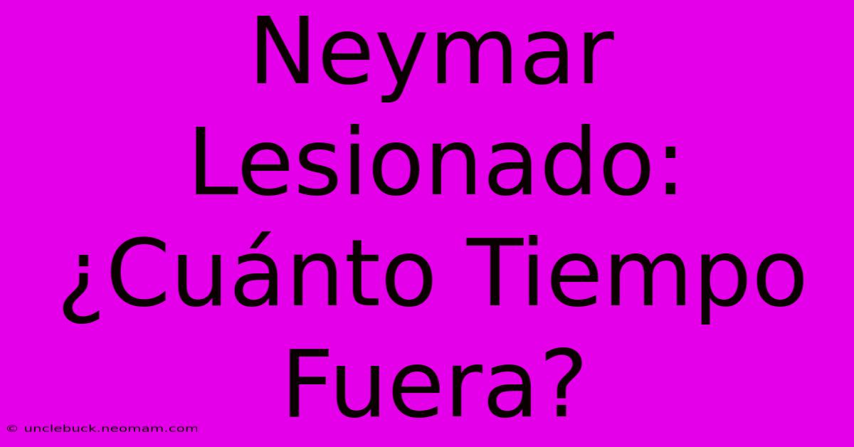 Neymar Lesionado: ¿Cuánto Tiempo Fuera?