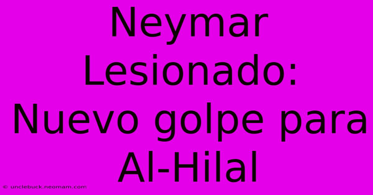 Neymar Lesionado: Nuevo Golpe Para Al-Hilal