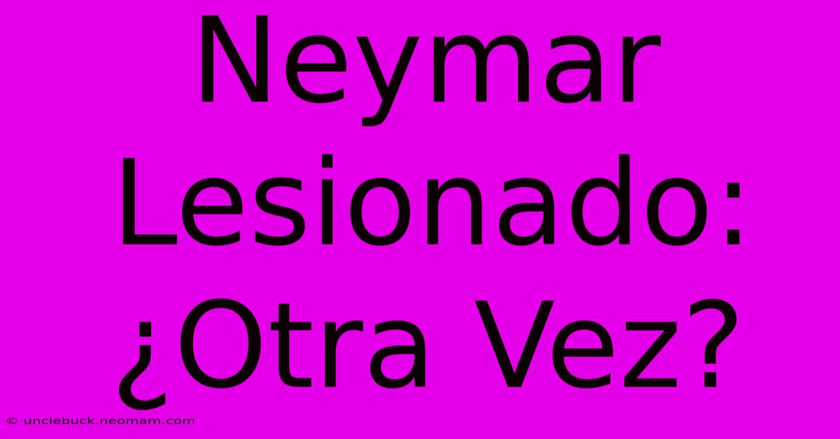 Neymar Lesionado: ¿Otra Vez?