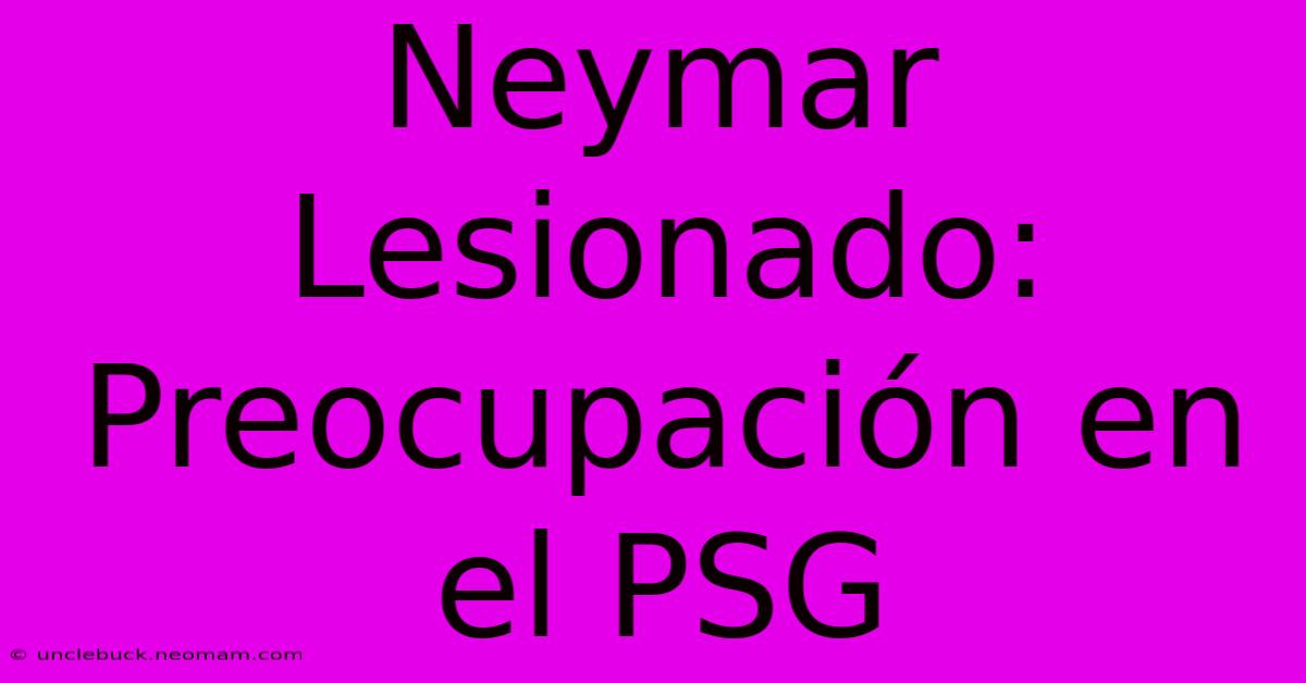 Neymar Lesionado: Preocupación En El PSG 