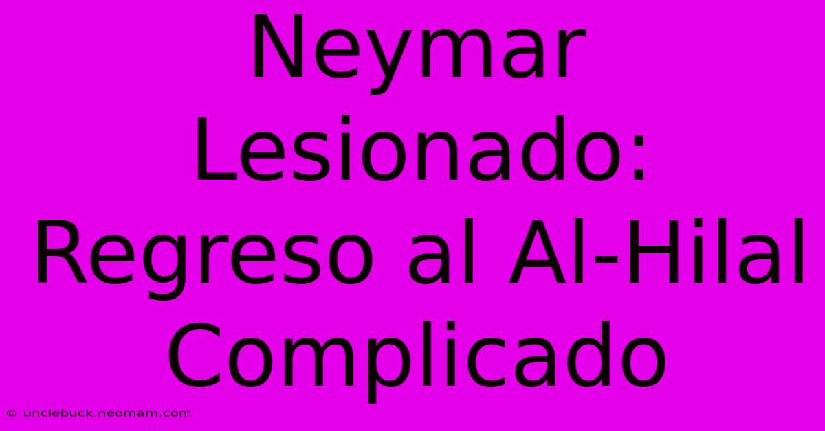 Neymar Lesionado: Regreso Al Al-Hilal Complicado