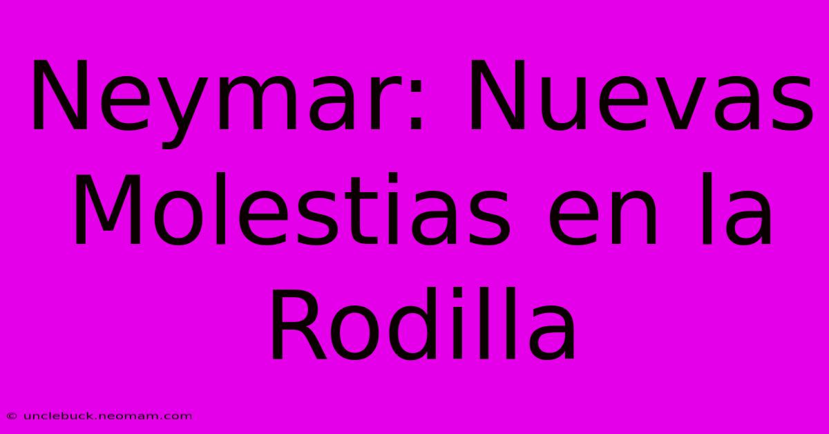 Neymar: Nuevas Molestias En La Rodilla