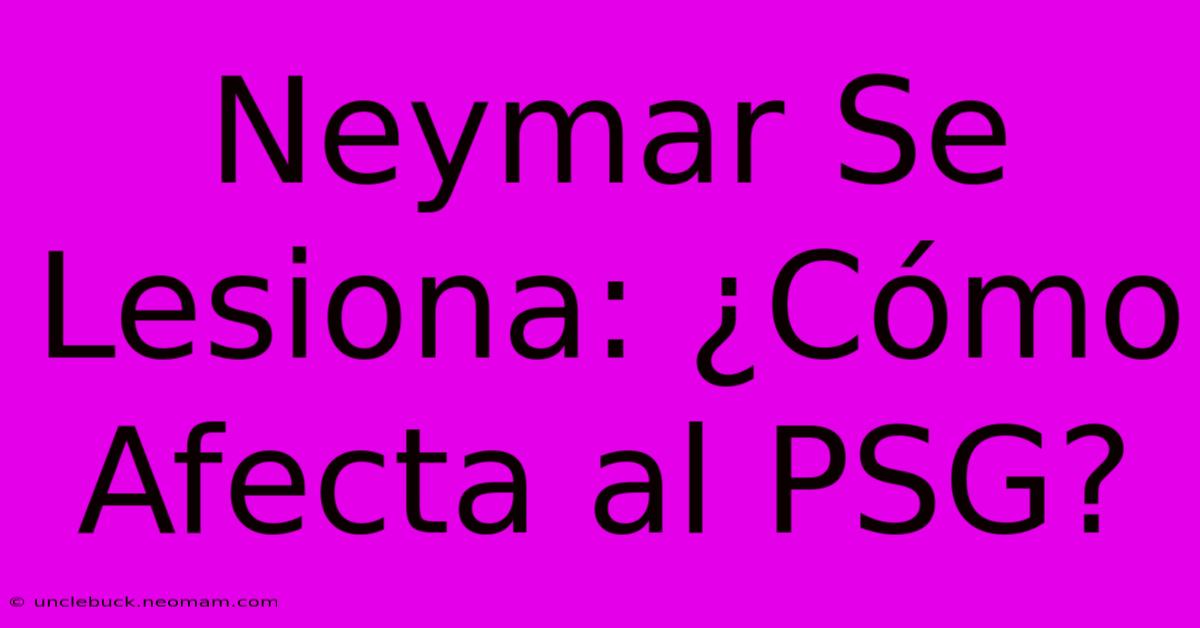 Neymar Se Lesiona: ¿Cómo Afecta Al PSG?