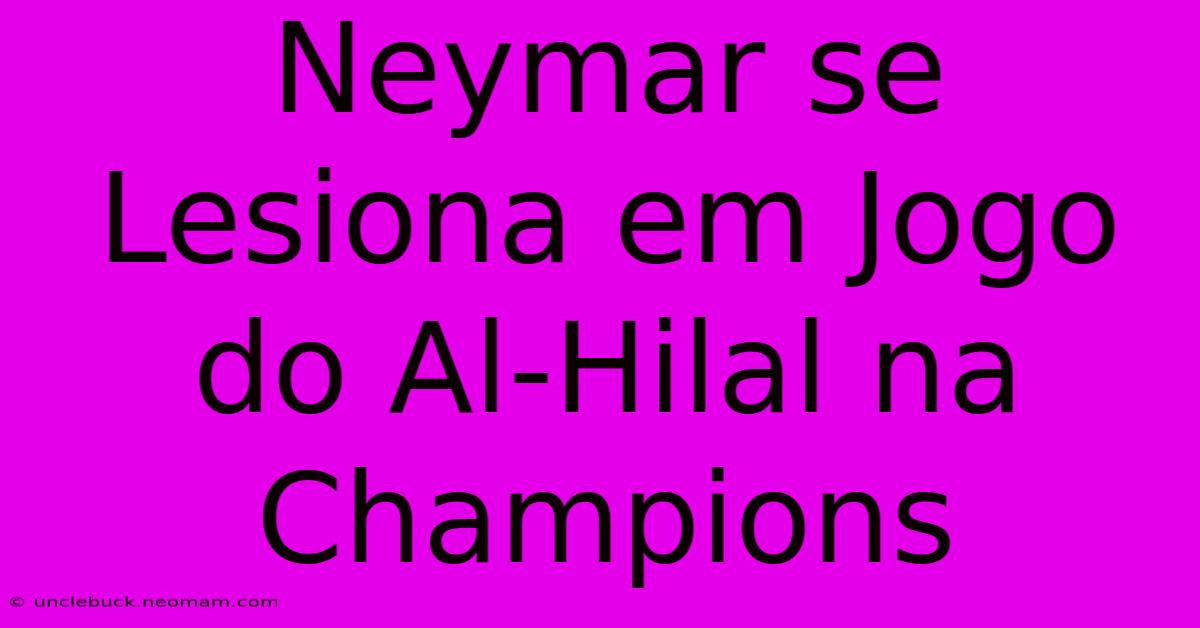 Neymar Se Lesiona Em Jogo Do Al-Hilal Na Champions