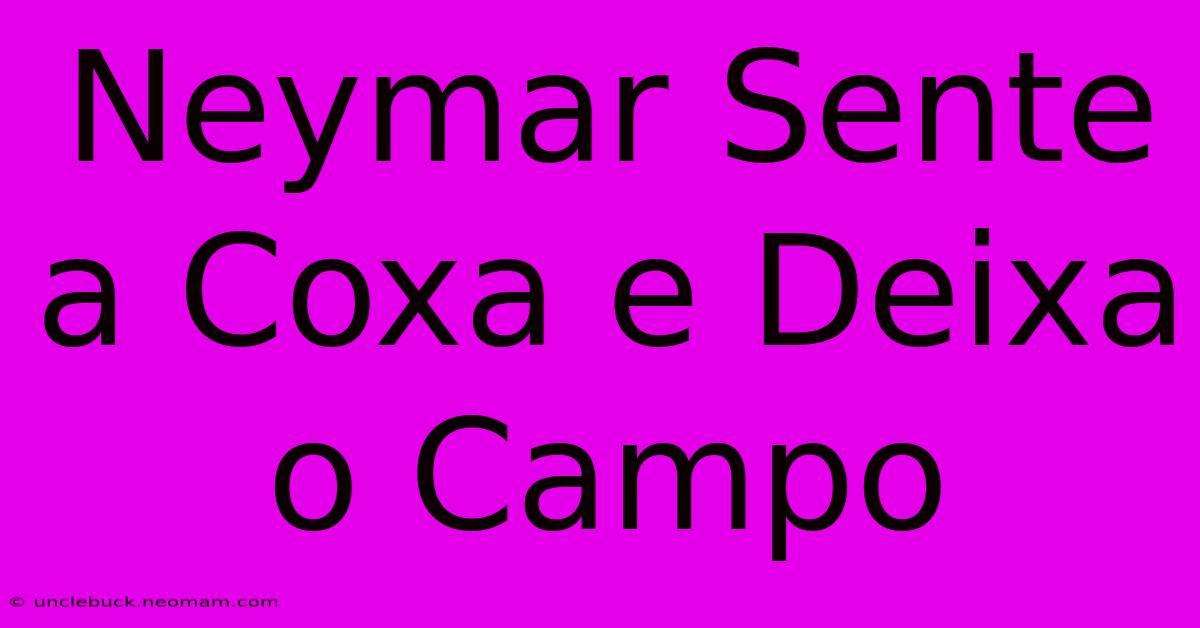 Neymar Sente A Coxa E Deixa O Campo