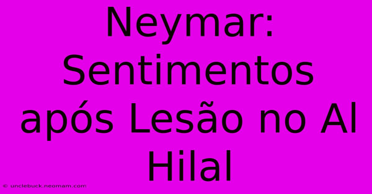 Neymar: Sentimentos Após Lesão No Al Hilal