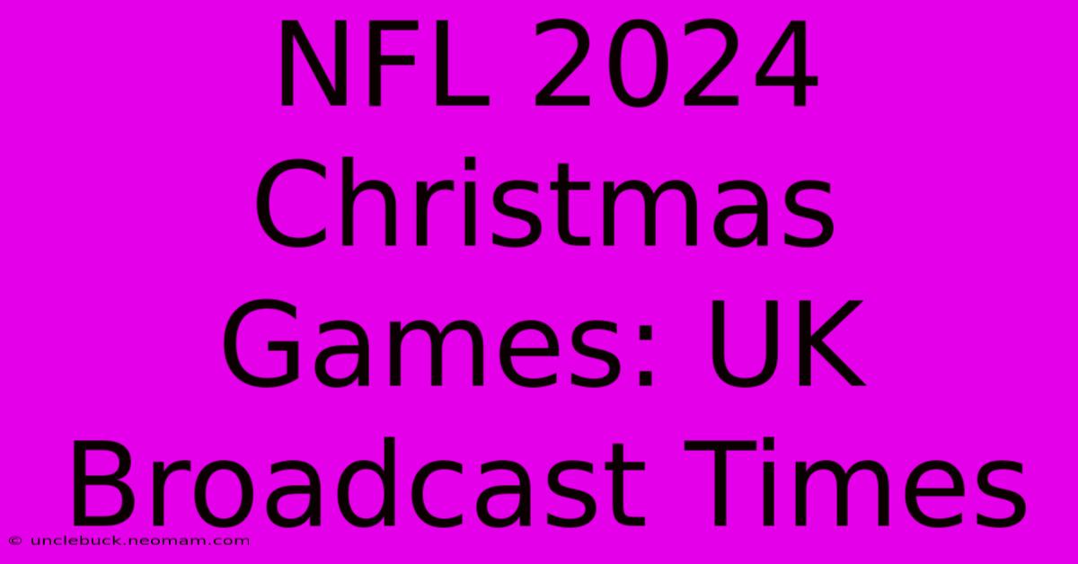 NFL 2024 Christmas Games: UK Broadcast Times