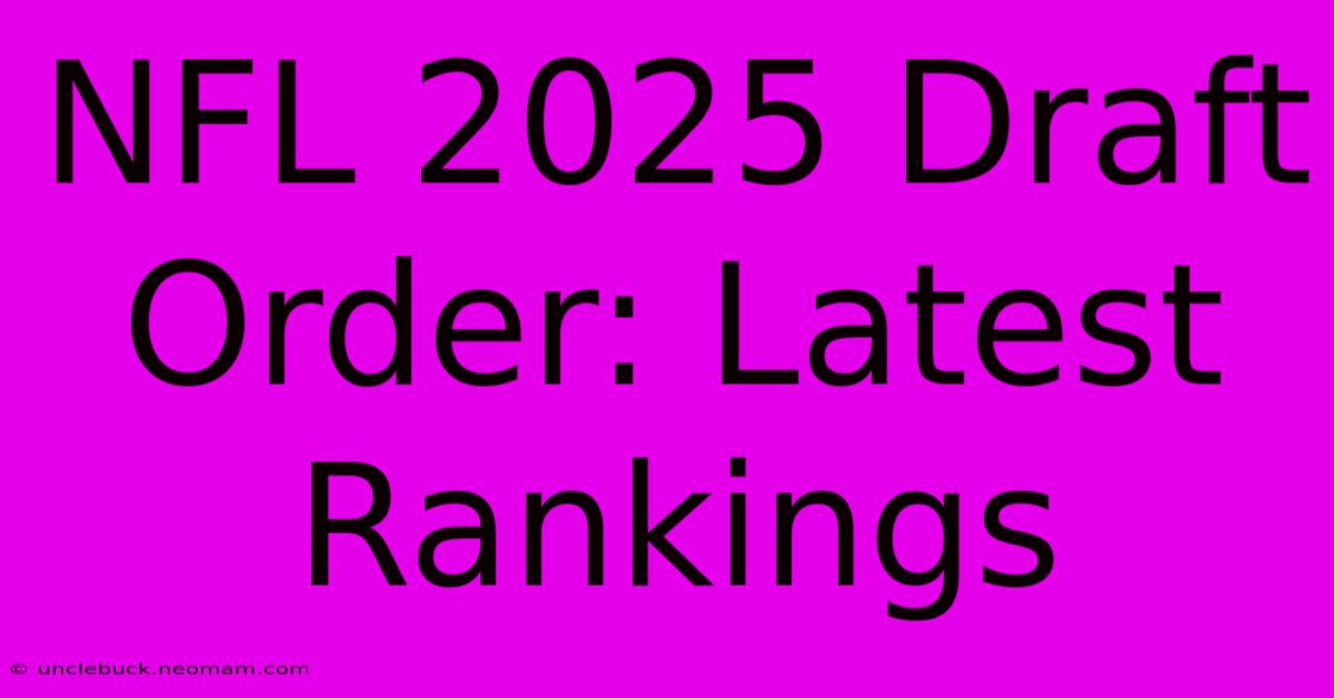 NFL 2025 Draft Order: Latest Rankings