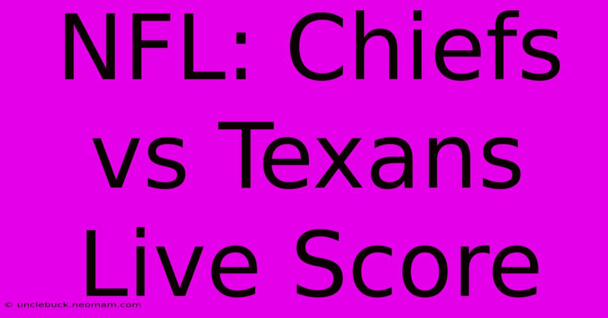 NFL: Chiefs Vs Texans Live Score