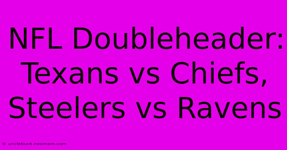 NFL Doubleheader: Texans Vs Chiefs, Steelers Vs Ravens