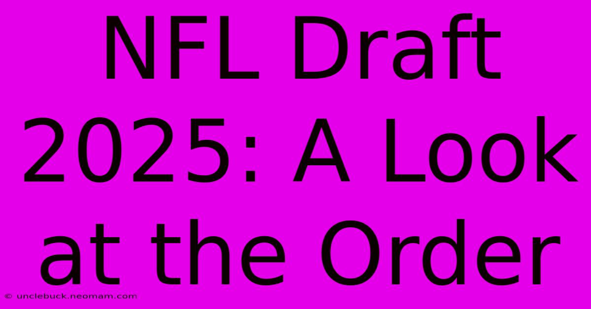 NFL Draft 2025: A Look At The Order