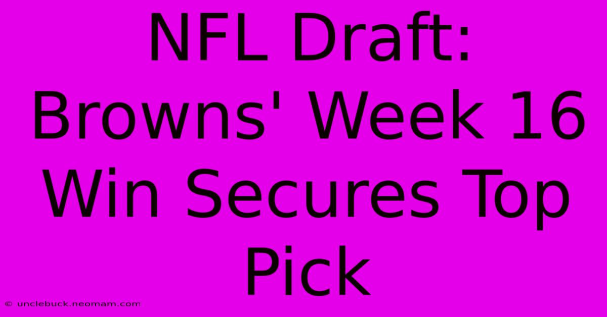 NFL Draft: Browns' Week 16 Win Secures Top Pick