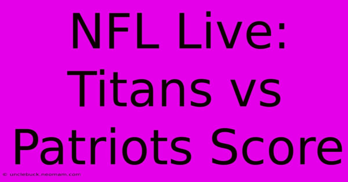 NFL Live: Titans Vs Patriots Score