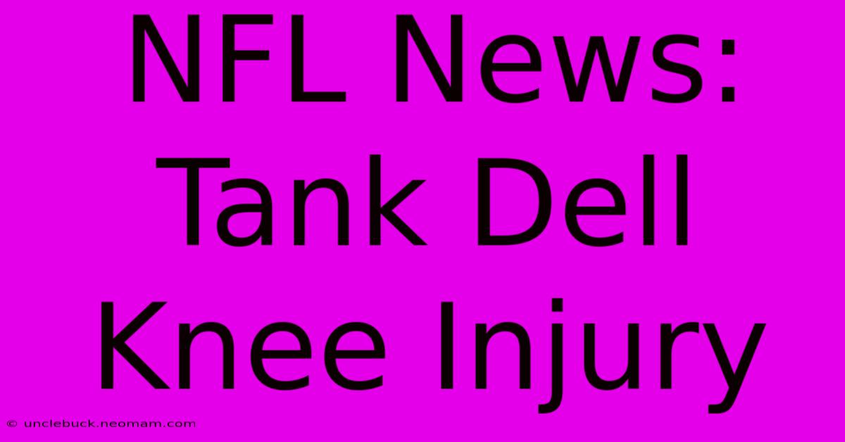 NFL News: Tank Dell Knee Injury