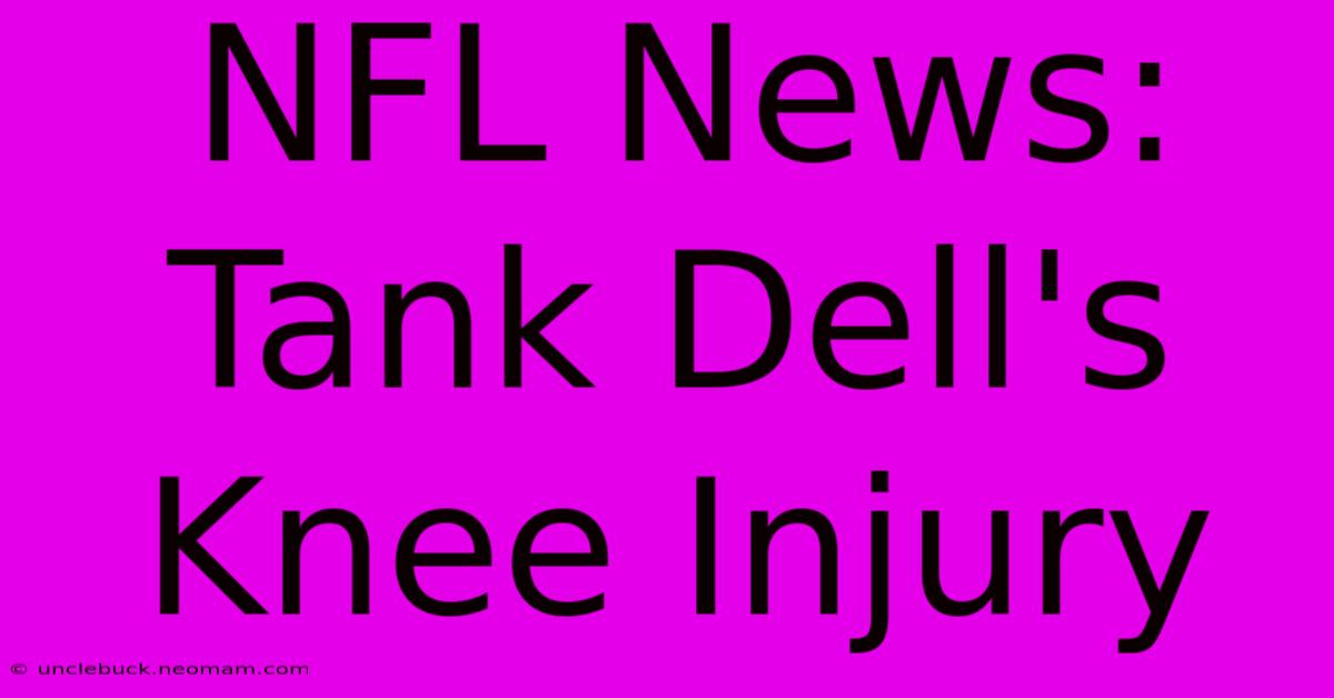 NFL News: Tank Dell's Knee Injury