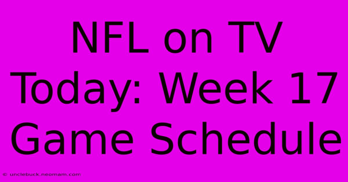 NFL On TV Today: Week 17 Game Schedule