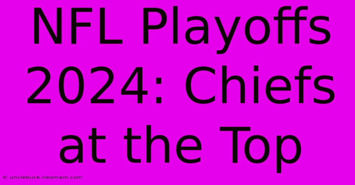 NFL Playoffs 2024: Chiefs At The Top