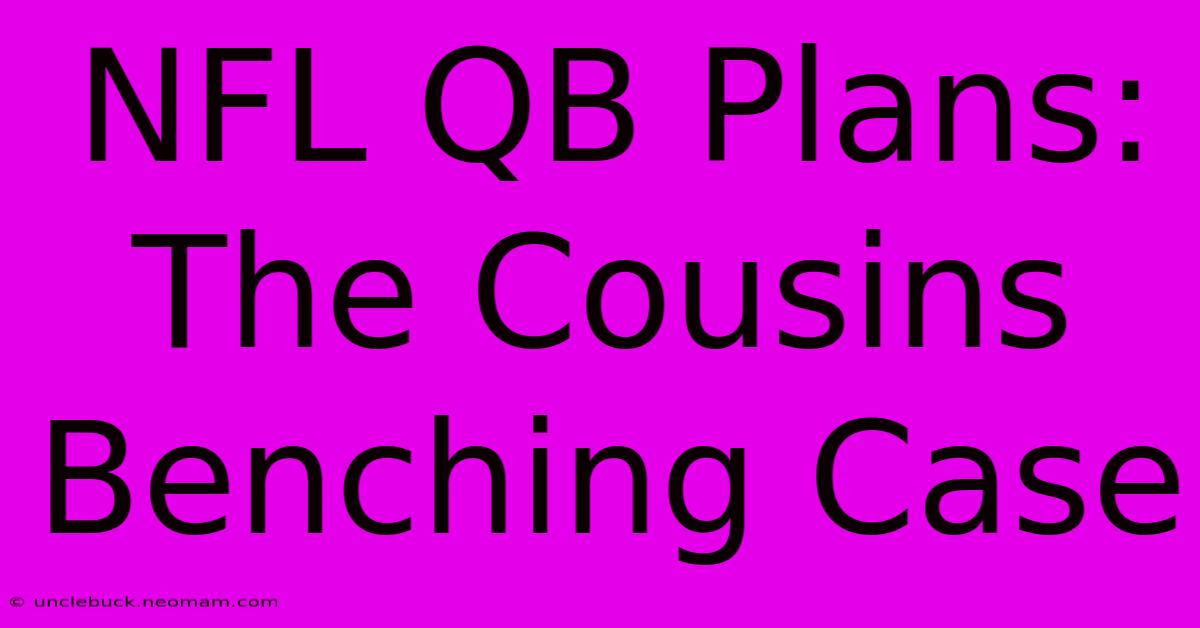 NFL QB Plans: The Cousins Benching Case