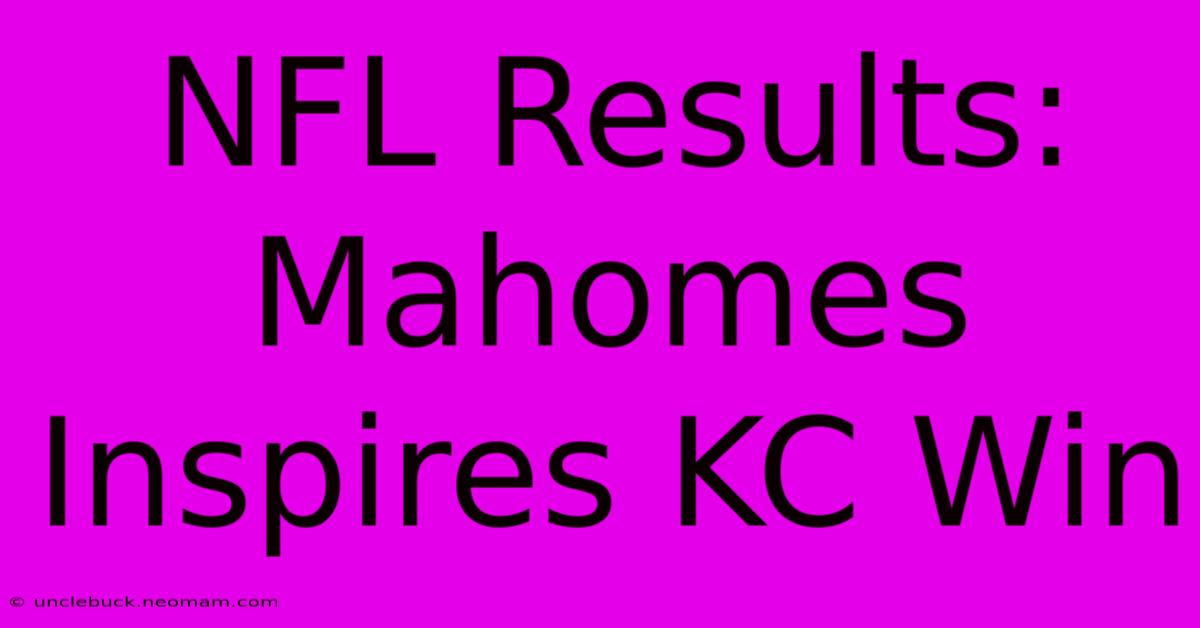 NFL Results: Mahomes Inspires KC Win