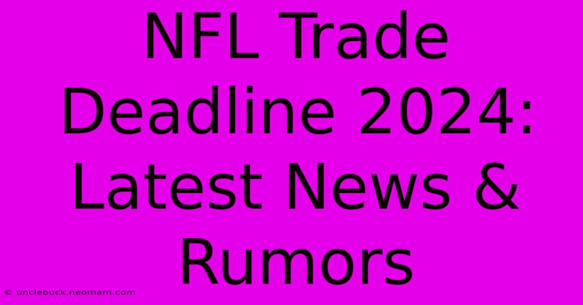 NFL Trade Deadline 2024: Latest News & Rumors