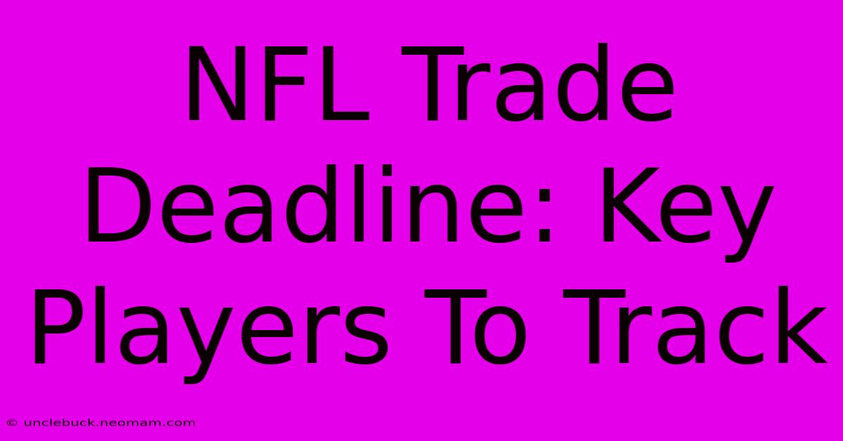 NFL Trade Deadline: Key Players To Track