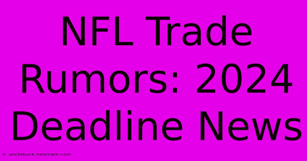 NFL Trade Rumors: 2024 Deadline News 