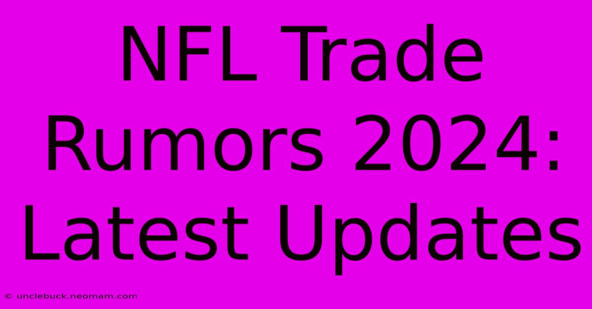 NFL Trade Rumors 2024: Latest Updates