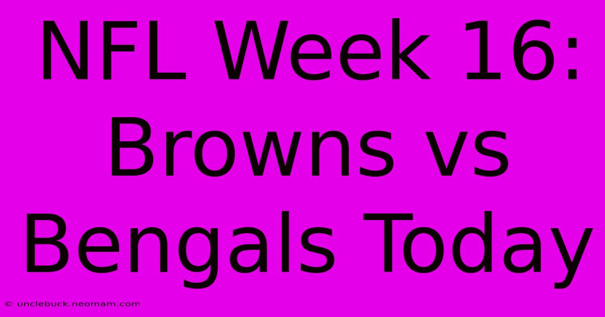 NFL Week 16: Browns Vs Bengals Today