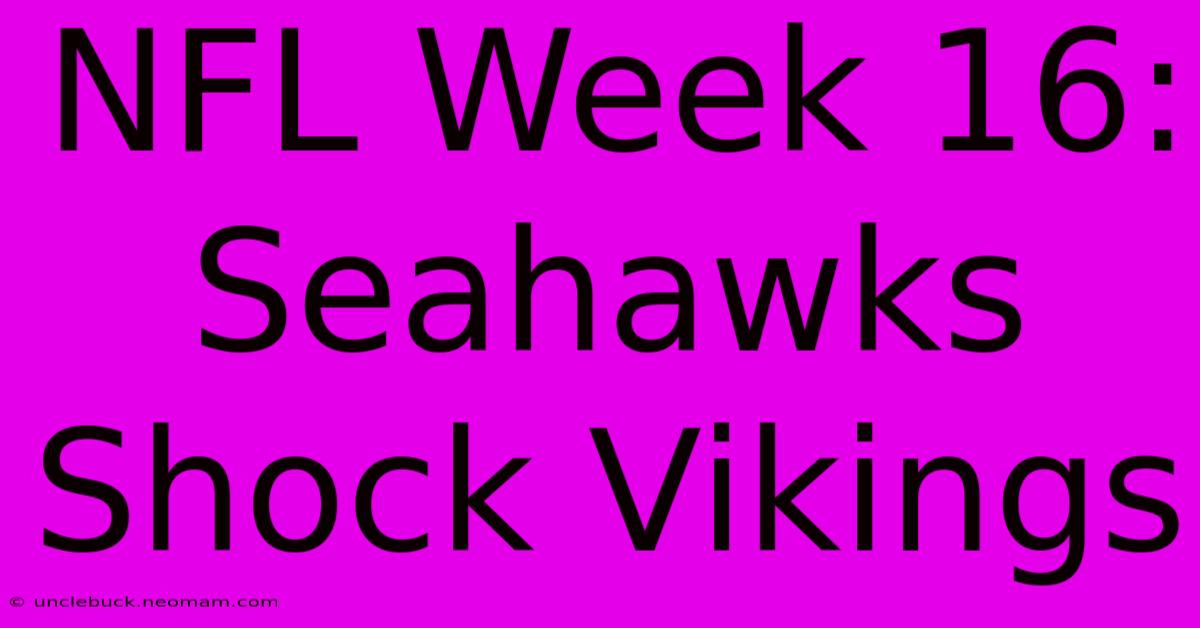 NFL Week 16: Seahawks Shock Vikings