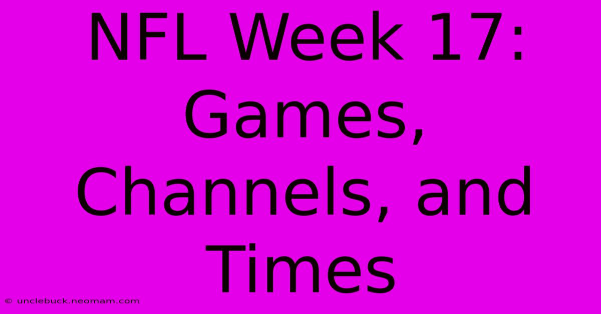 NFL Week 17:  Games, Channels, And Times