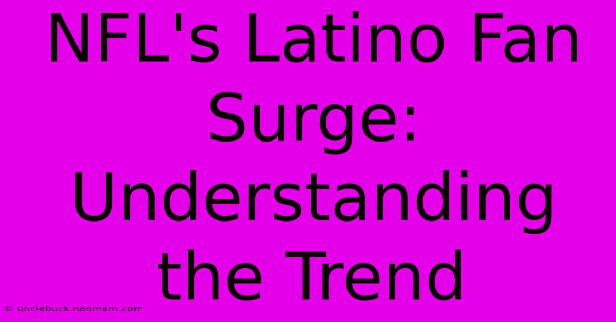 NFL's Latino Fan Surge:  Understanding The Trend