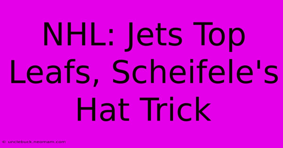 NHL: Jets Top Leafs, Scheifele's Hat Trick