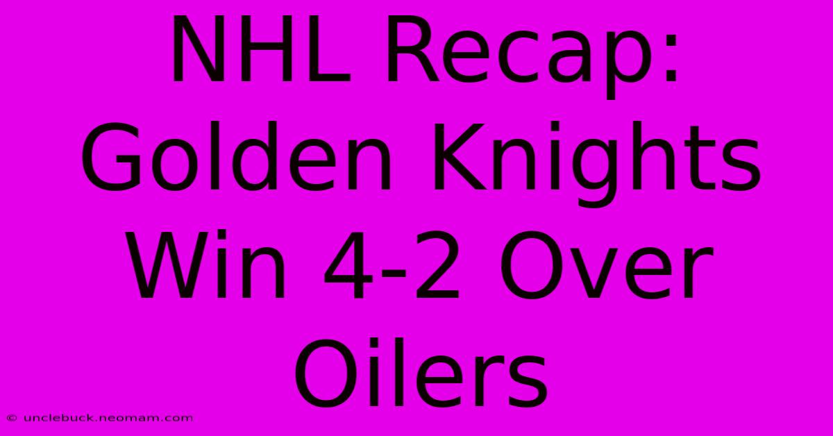 NHL Recap: Golden Knights Win 4-2 Over Oilers