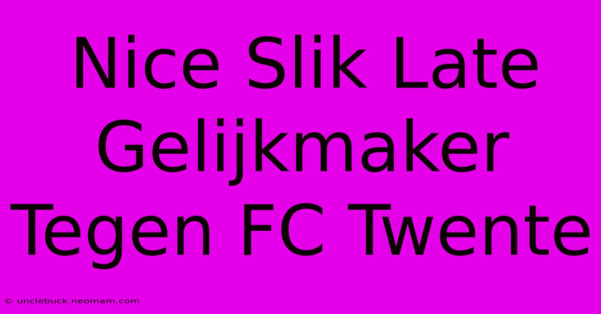 Nice Slik Late Gelijkmaker Tegen FC Twente 