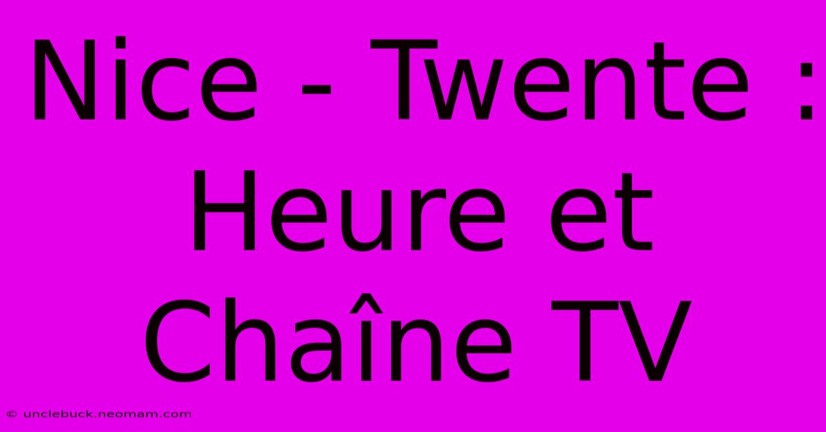 Nice - Twente : Heure Et Chaîne TV