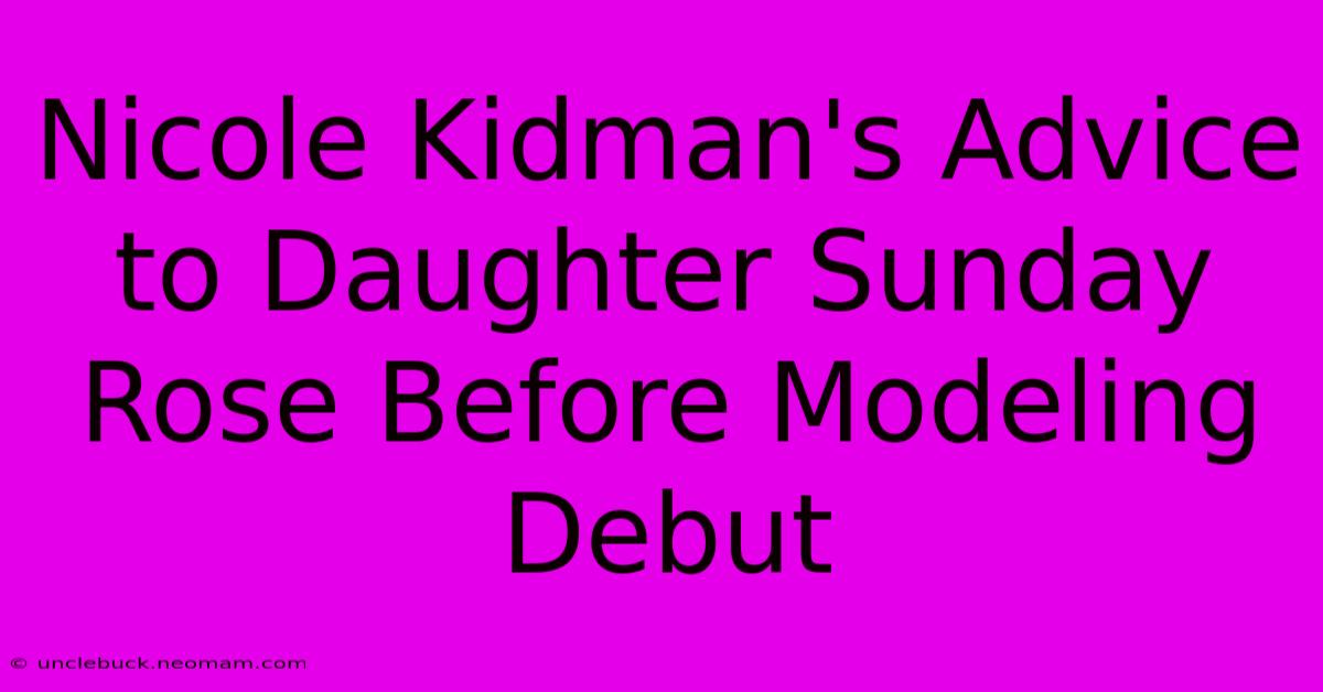 Nicole Kidman's Advice To Daughter Sunday Rose Before Modeling Debut