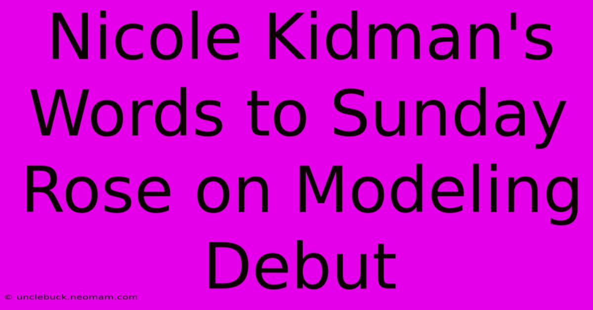 Nicole Kidman's Words To Sunday Rose On Modeling Debut