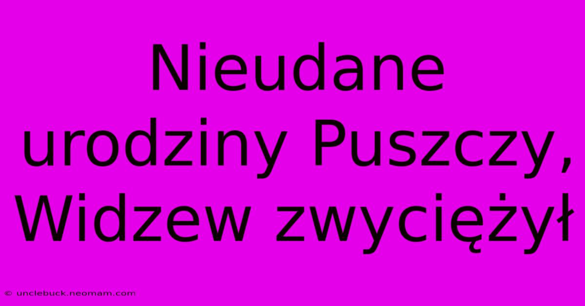 Nieudane Urodziny Puszczy, Widzew Zwyciężył