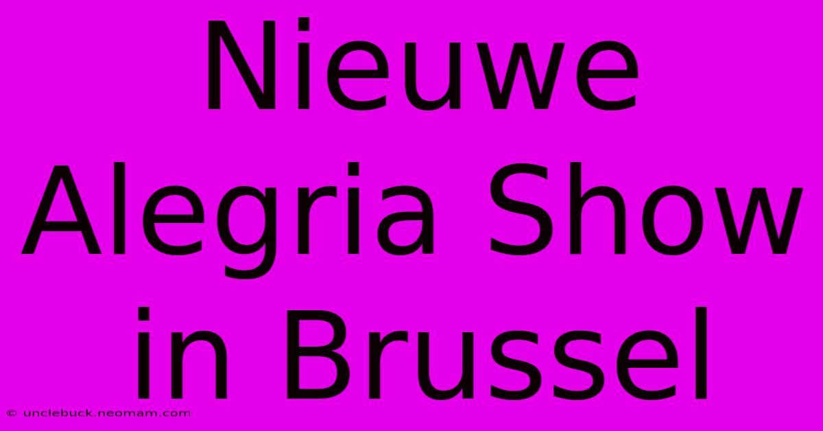 Nieuwe Alegria Show In Brussel