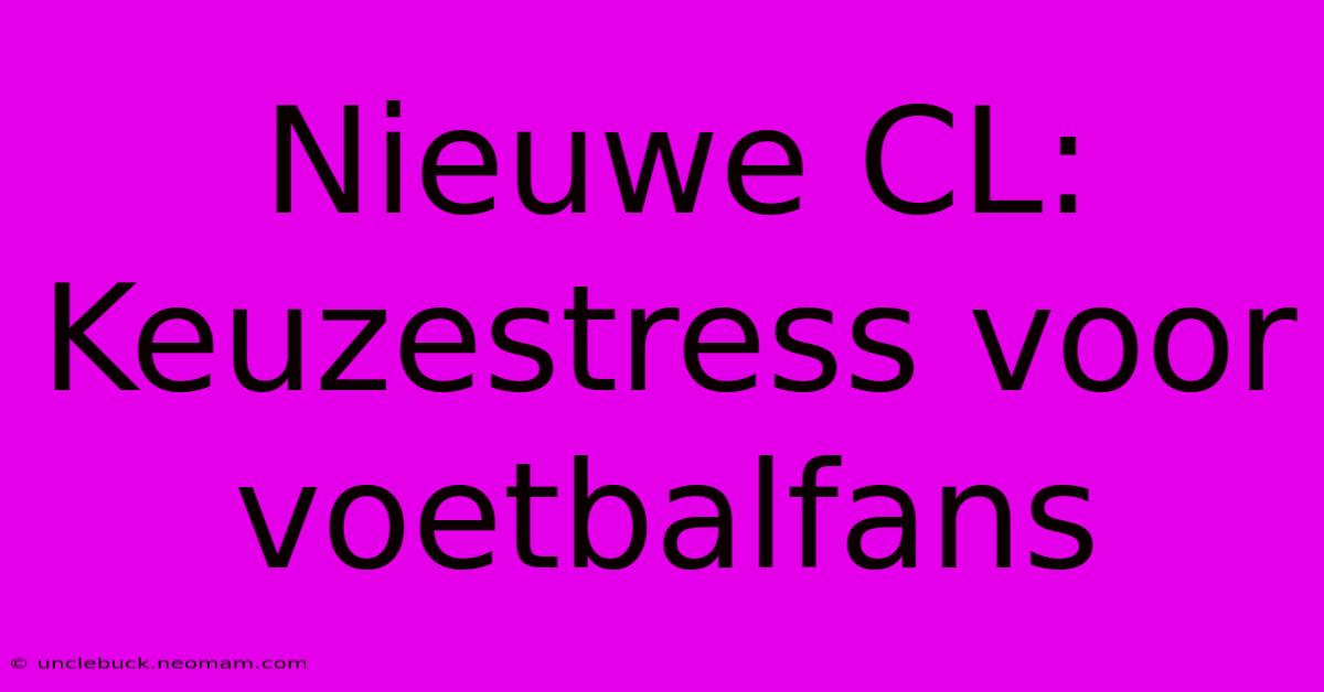 Nieuwe CL: Keuzestress Voor Voetbalfans