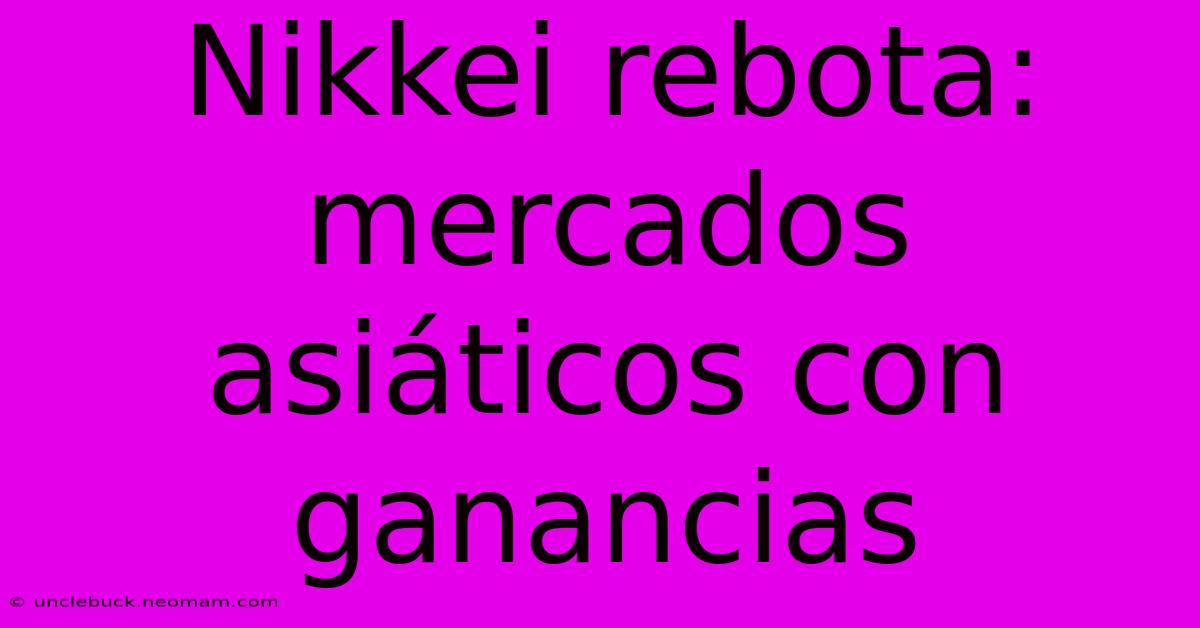 Nikkei Rebota: Mercados Asiáticos Con Ganancias