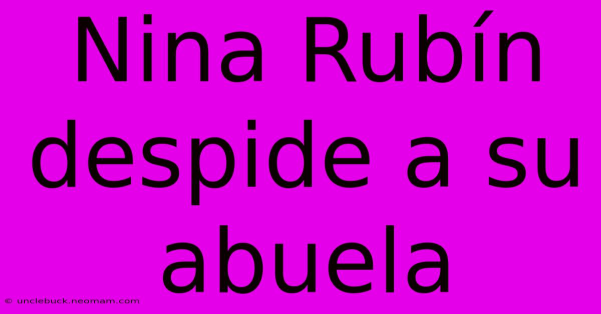 Nina Rubín Despide A Su Abuela