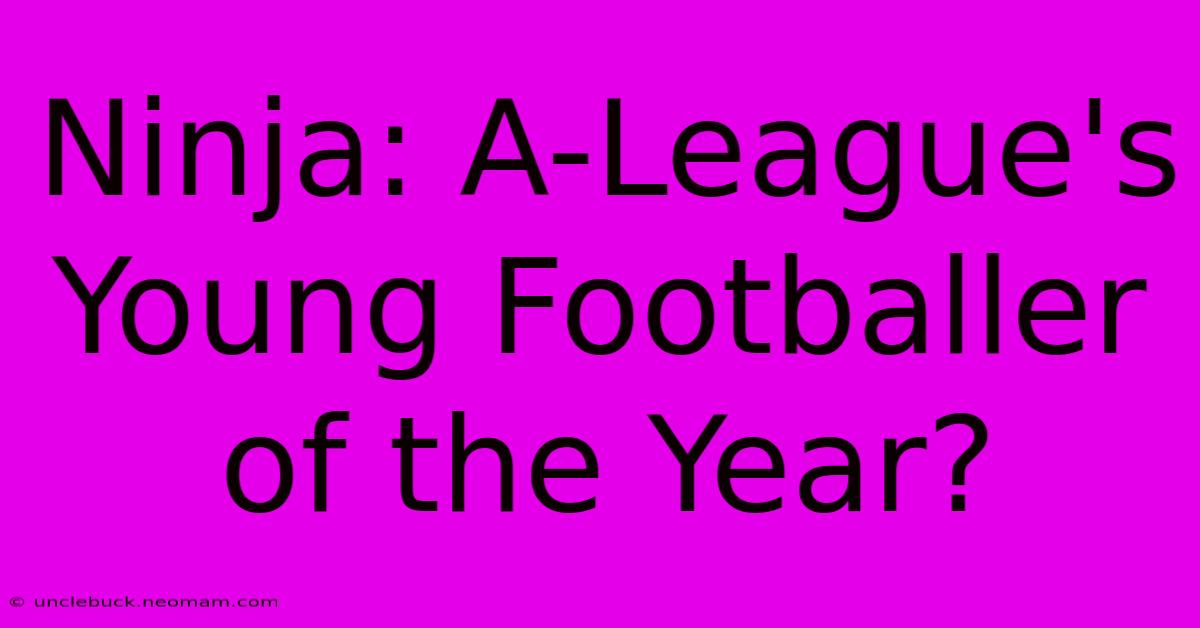 Ninja: A-League's Young Footballer Of The Year? 