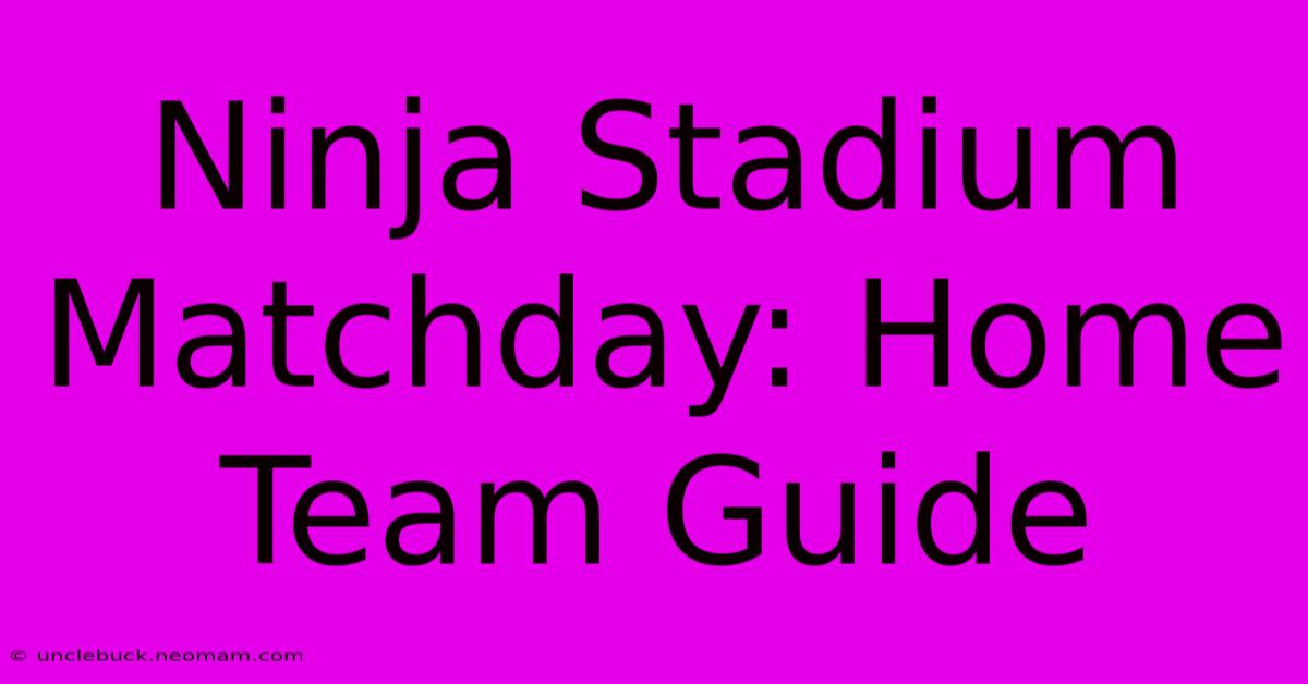 Ninja Stadium Matchday: Home Team Guide