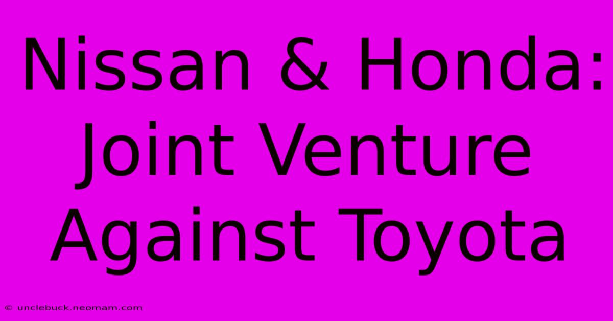 Nissan & Honda: Joint Venture Against Toyota