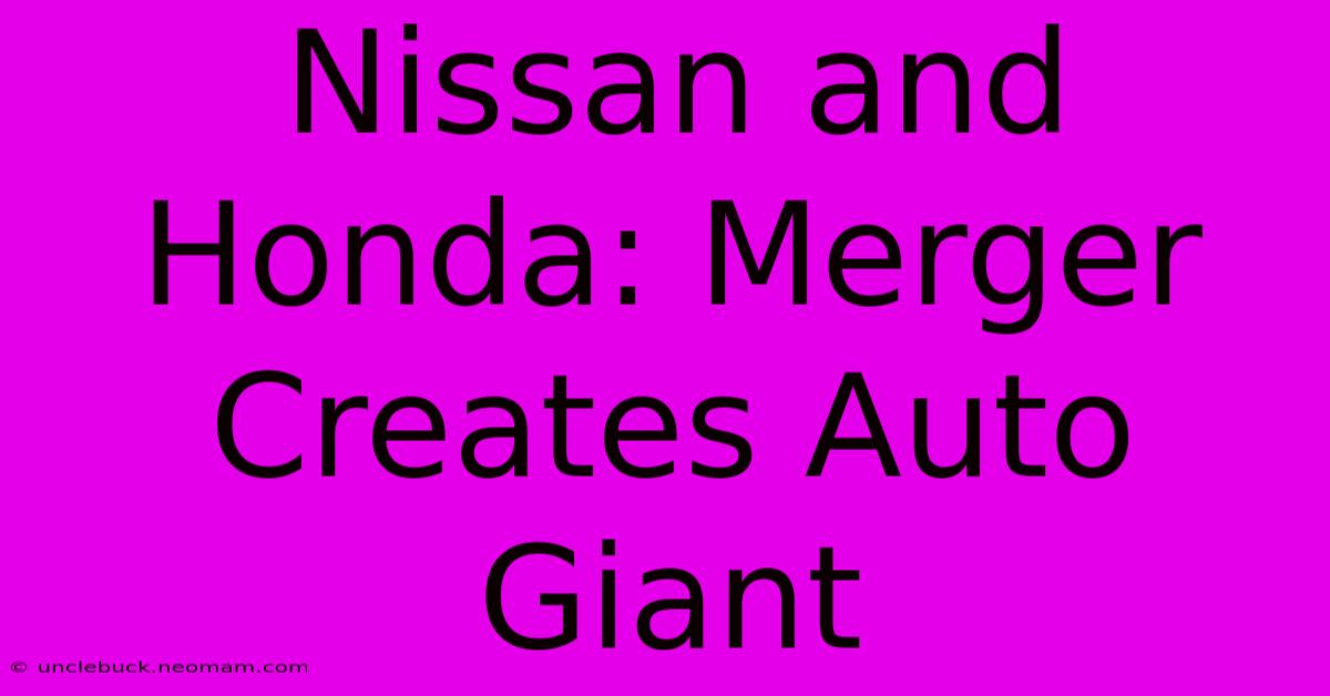 Nissan And Honda: Merger Creates Auto Giant