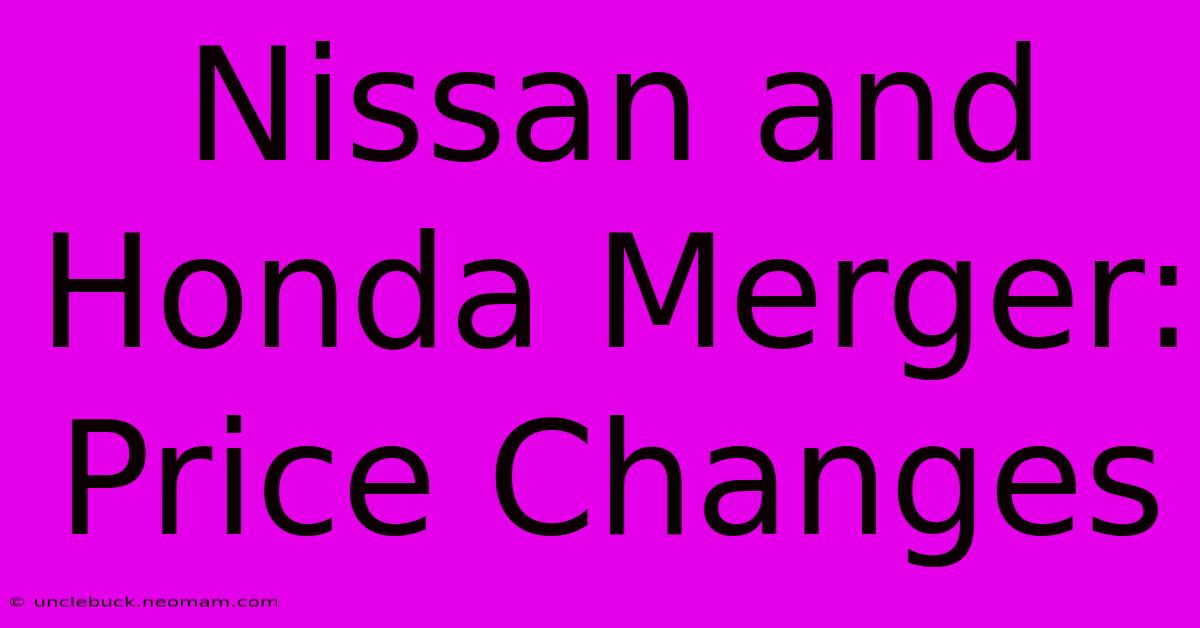 Nissan And Honda Merger: Price Changes