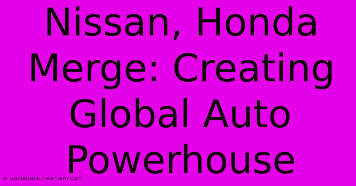 Nissan, Honda Merge: Creating Global Auto Powerhouse